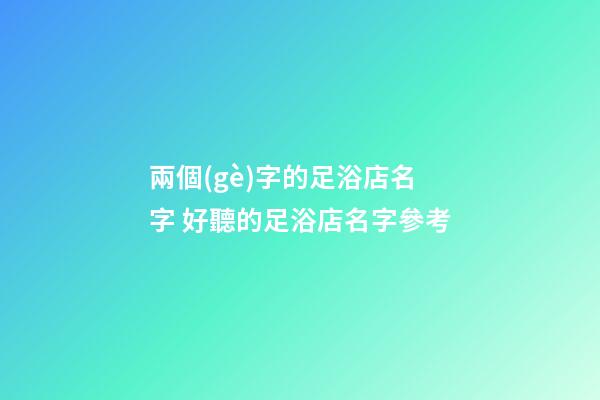 兩個(gè)字的足浴店名字 好聽的足浴店名字參考-第1張-店鋪起名-玄機(jī)派